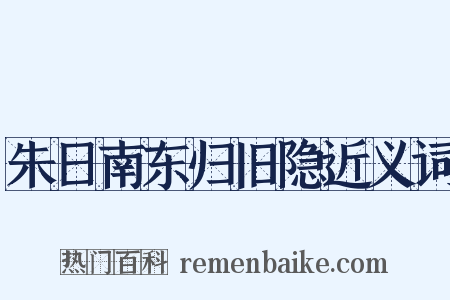 朱日南东归旧隐近义词是什么意思的图片